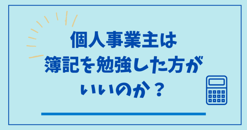 個人事業主は簿記の勉強した方がいいのか?