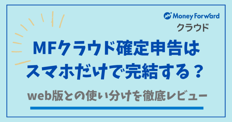 マネーフォワードクラウド確定申告はスマホだけで完結する？web版との使い分けを徹底解説
