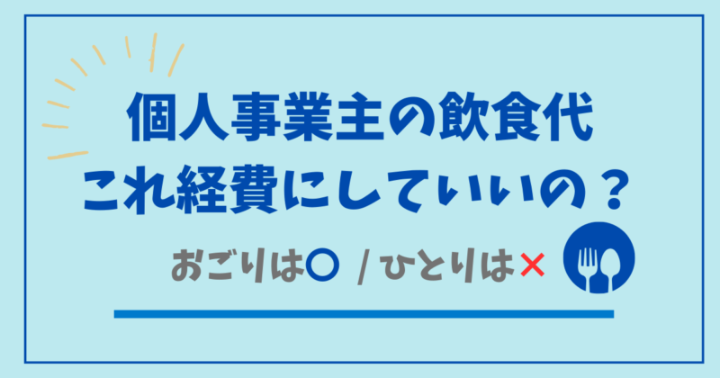 個人事業主の飲食代の線引き｜おごった分は自分の食事代も経費にできる