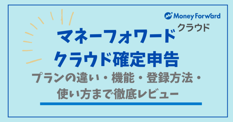 マネーフォワードクラウド確定申告のプランの違い・機能・登録方法・使い方まで徹底レビュー