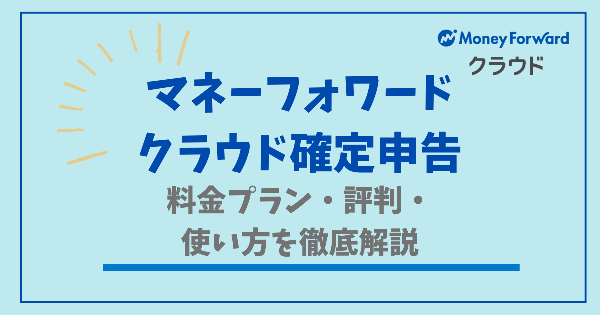 マネーフォワードクラウド確定申告の料金プラン・評判・使い方を徹底解説