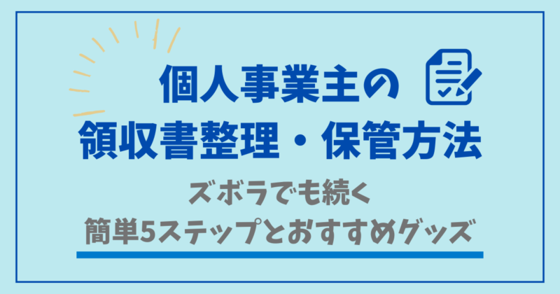 個人事業主の領収書整理・保管方法をズボラでも続く簡単5ステップで解説