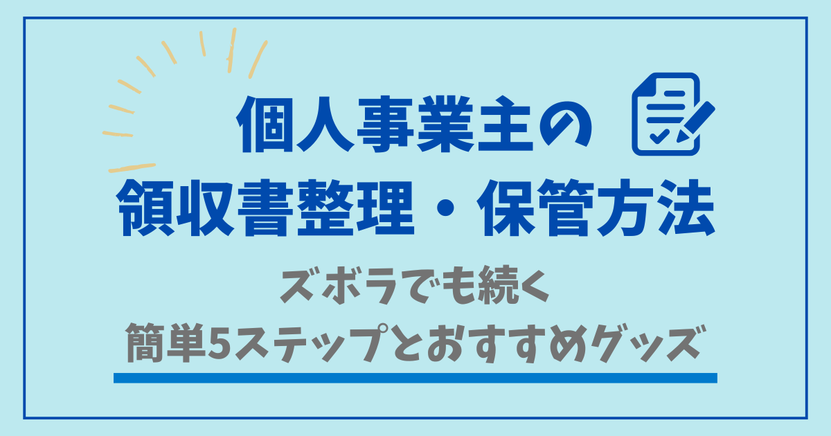 個人事業主の領収書整理・保管方法をズボラでも続く簡単5ステップで解説