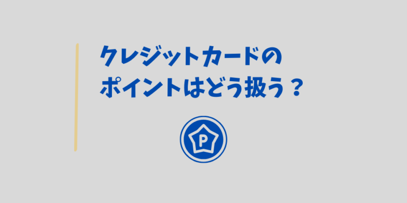 クレジットカードのポイントや年会費の扱い方