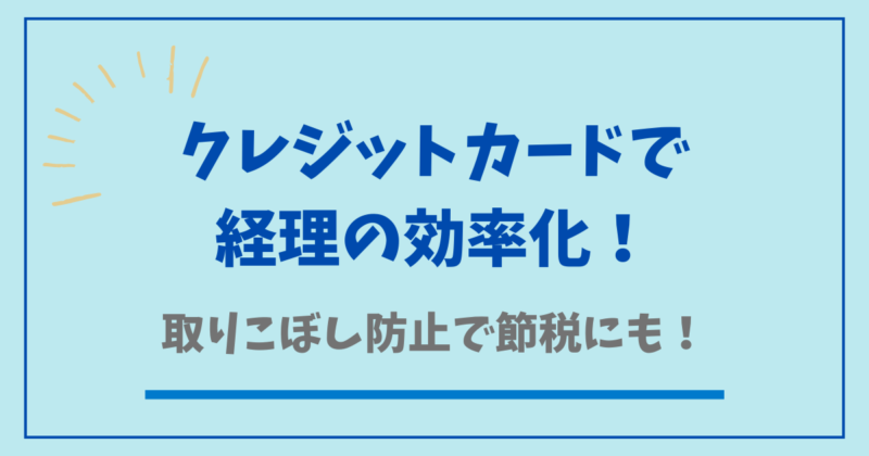 クレジットカードで経理の効率化!取りこぼし防止で節税にも!