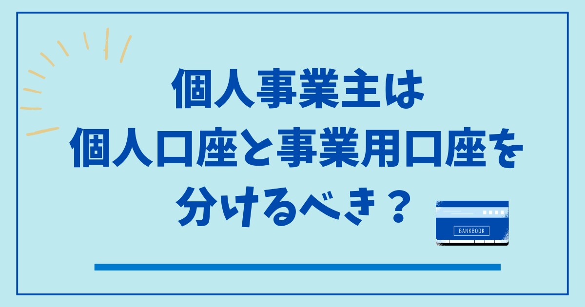 個人事業主は個人口座と事業用口座を分けるべき?