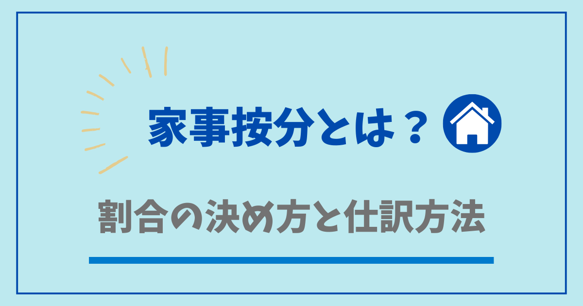 家事按分とは?割合の決め方・目安・仕訳方法を実例で解説【個人事業主向け】